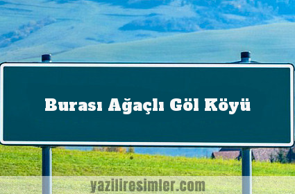 Burası Ağaçlı Göl Köyü